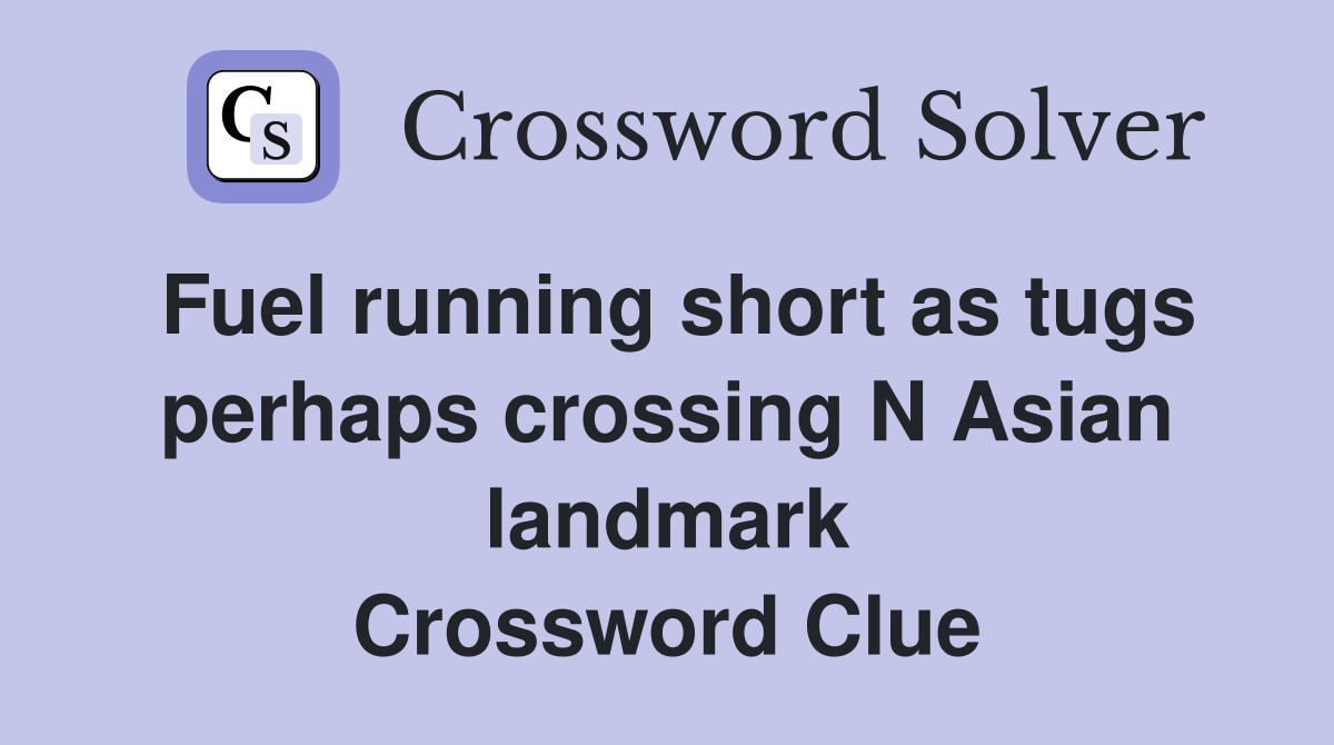Fuel running short as tugs perhaps crossing N Asian landmark Crossword Clue