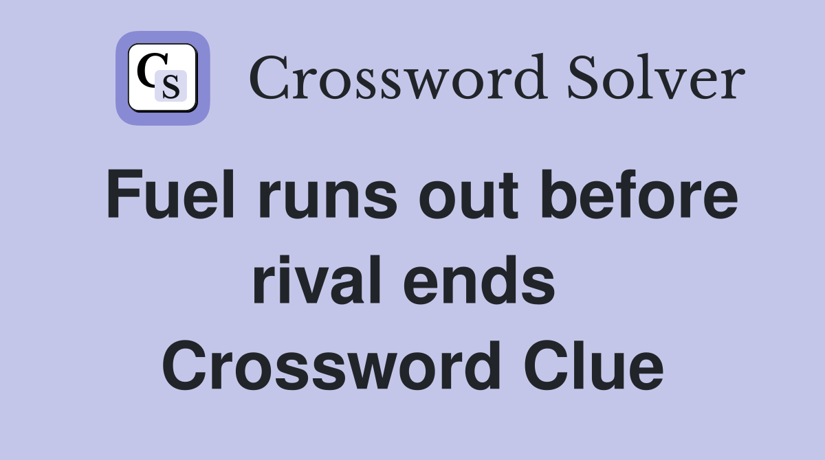 Fuel runs out before rival ends  Crossword Clue