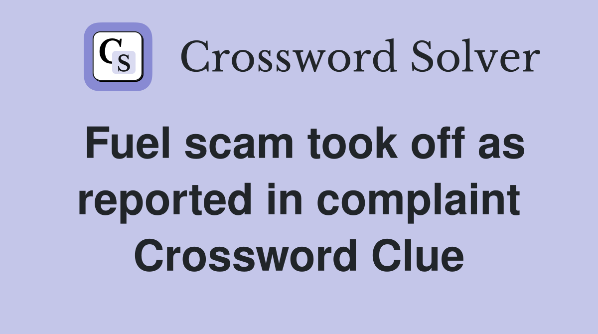 Fuel scam took off as reported in complaint Crossword Clue