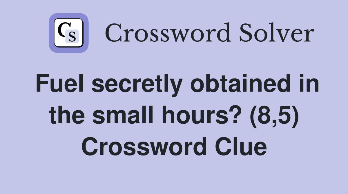 Fuel secretly obtained in the small hours? (8,5) Crossword Clue
