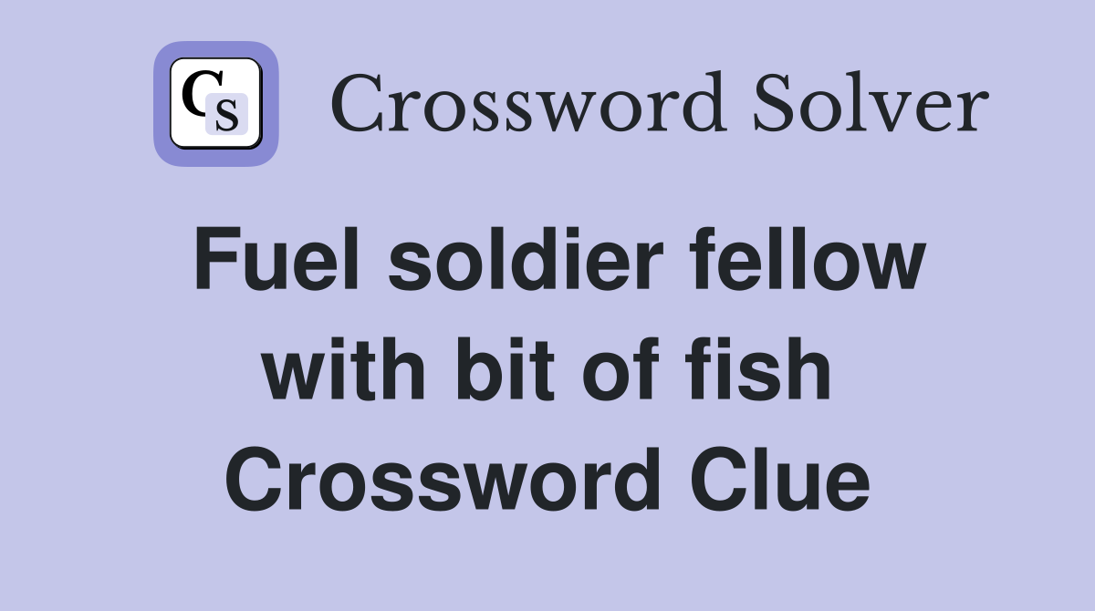 Fuel soldier fellow with bit of fish Crossword Clue