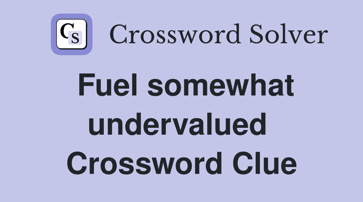 Fuel somewhat undervalued  Crossword Clue