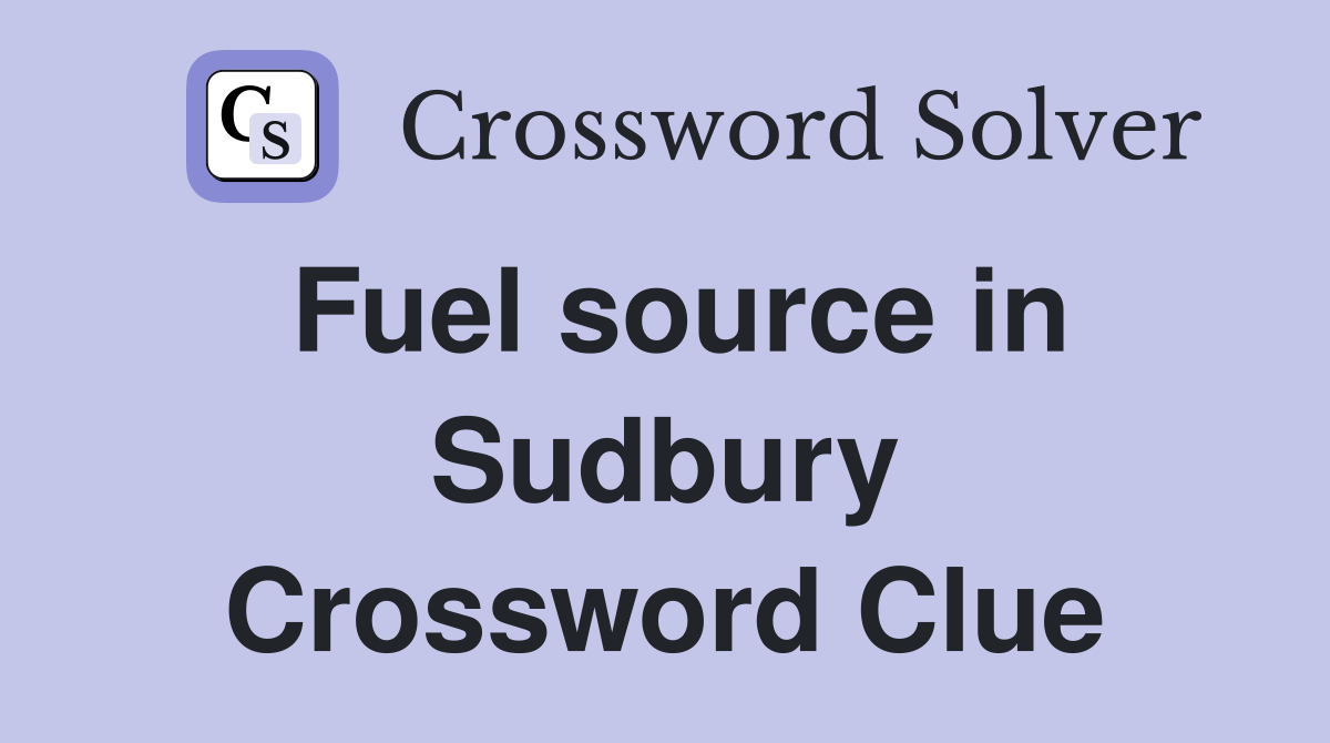 Fuel source in Sudbury Crossword Clue
