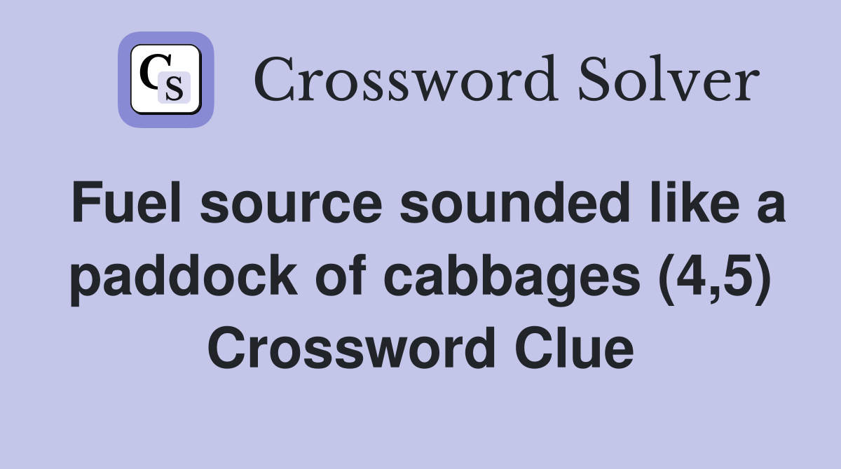 Fuel source sounded like a paddock of cabbages (4,5) Crossword Clue