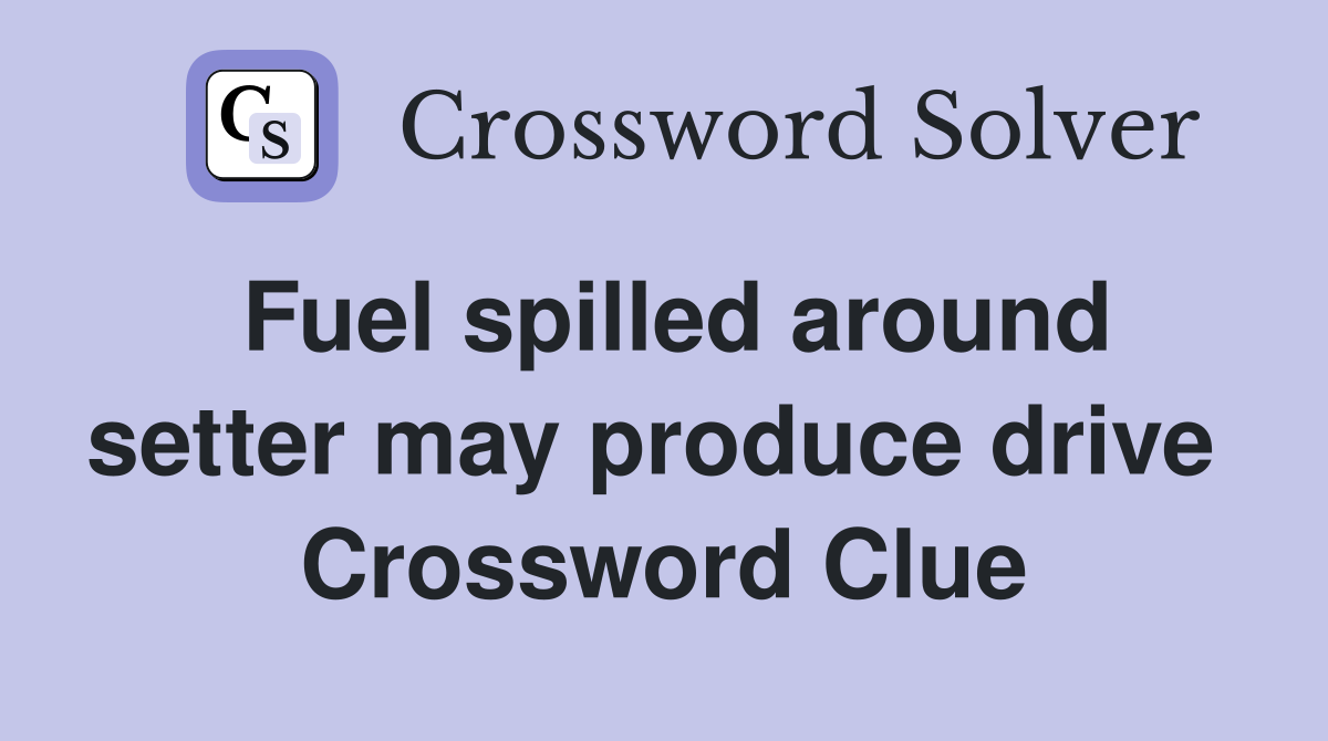 Fuel spilled around setter may produce drive  Crossword Clue