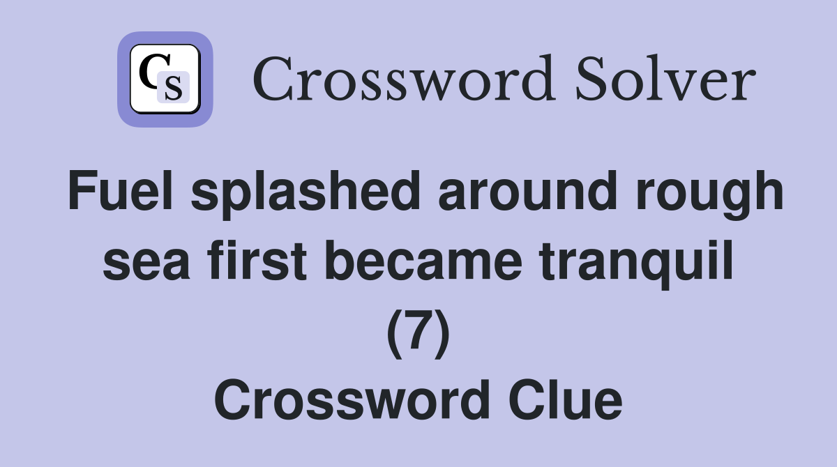 Fuel splashed around rough sea first became tranquil (7) Crossword Clue