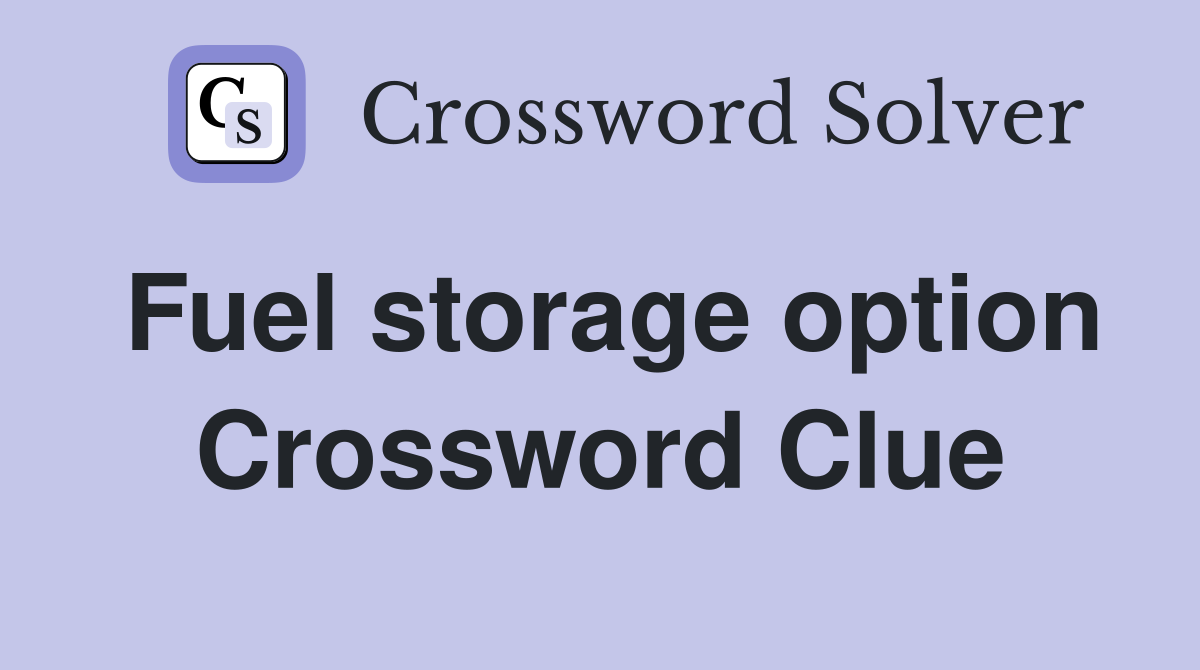Fuel storage option Crossword Clue