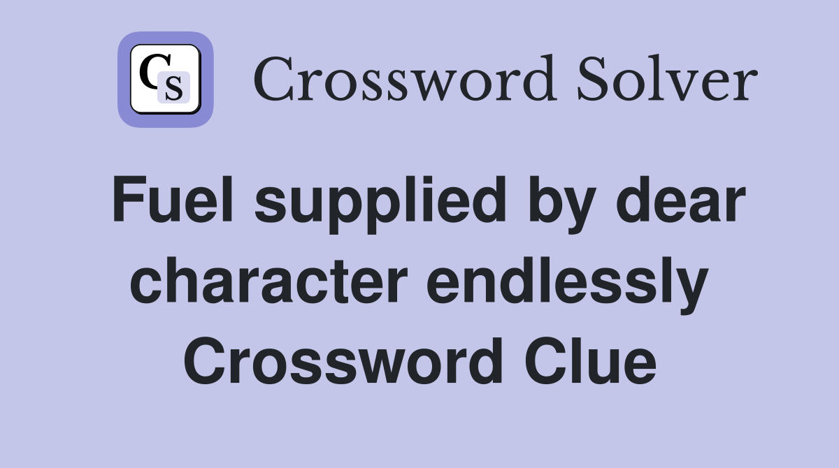 Fuel supplied by dear character endlessly Crossword Clue