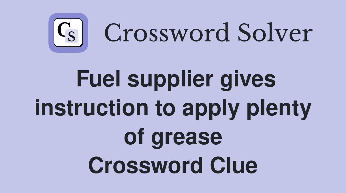 Fuel supplier gives instruction to apply plenty of grease Crossword Clue