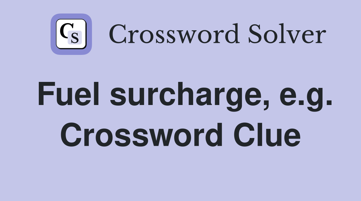 Fuel surcharge, e.g. Crossword Clue