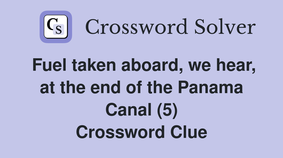 Fuel taken aboard, we hear, at the end of the Panama Canal (5) Crossword Clue