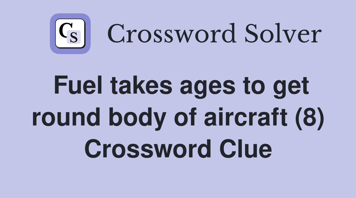 Fuel takes ages to get round body of aircraft (8) Crossword Clue