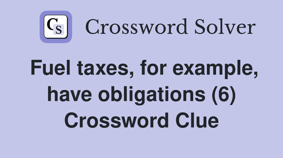 Fuel taxes, for example, have obligations (6) Crossword Clue