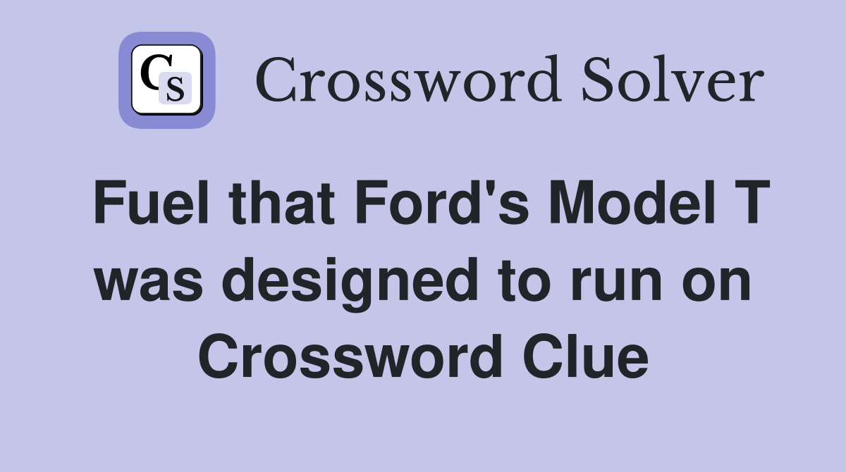 Fuel that Ford's Model T was designed to run on Crossword Clue