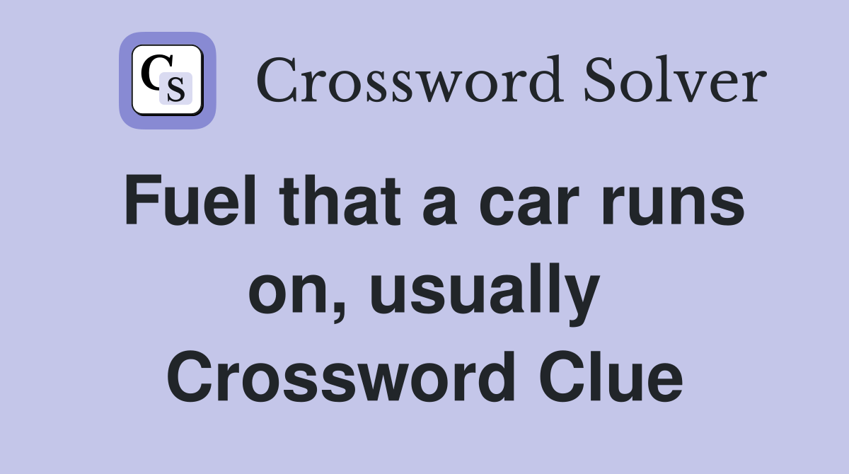 Fuel that a car runs on, usually Crossword Clue