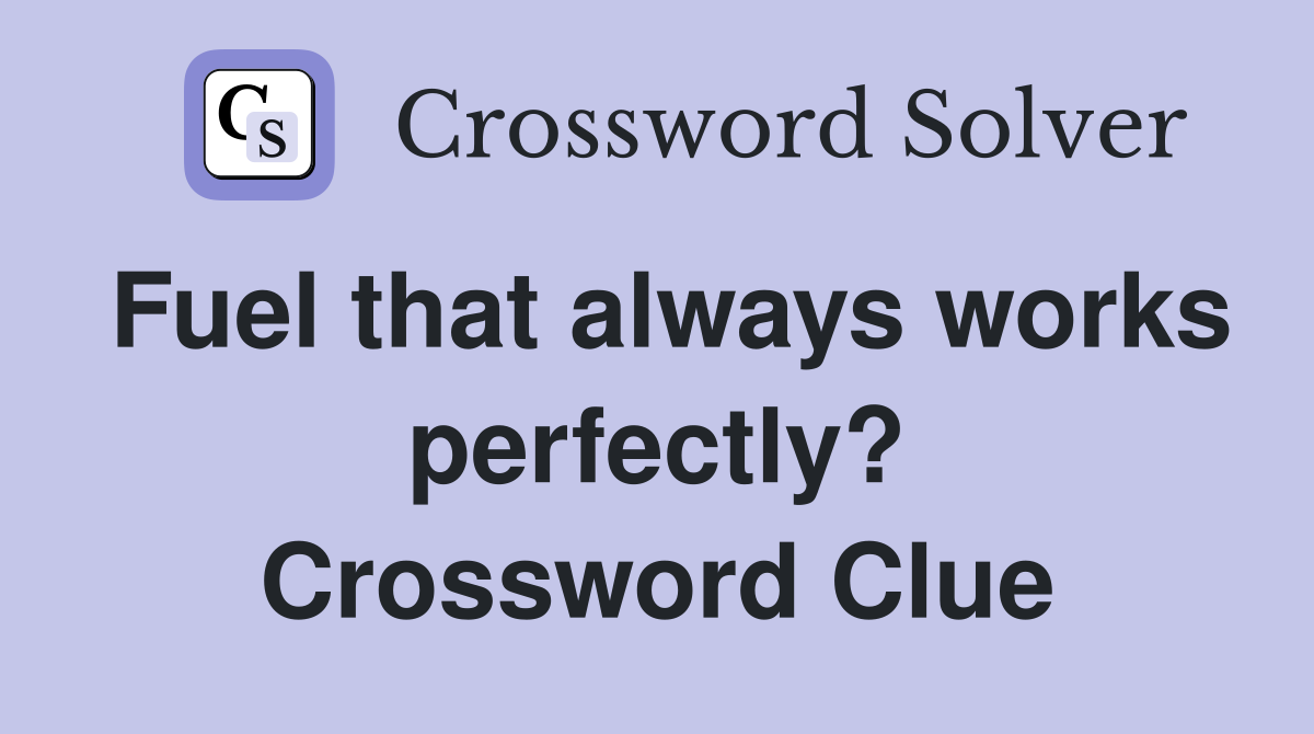 Fuel that always works perfectly? Crossword Clue