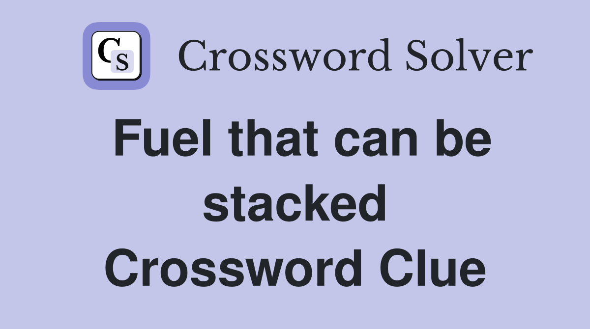 Fuel that can be stacked Crossword Clue
