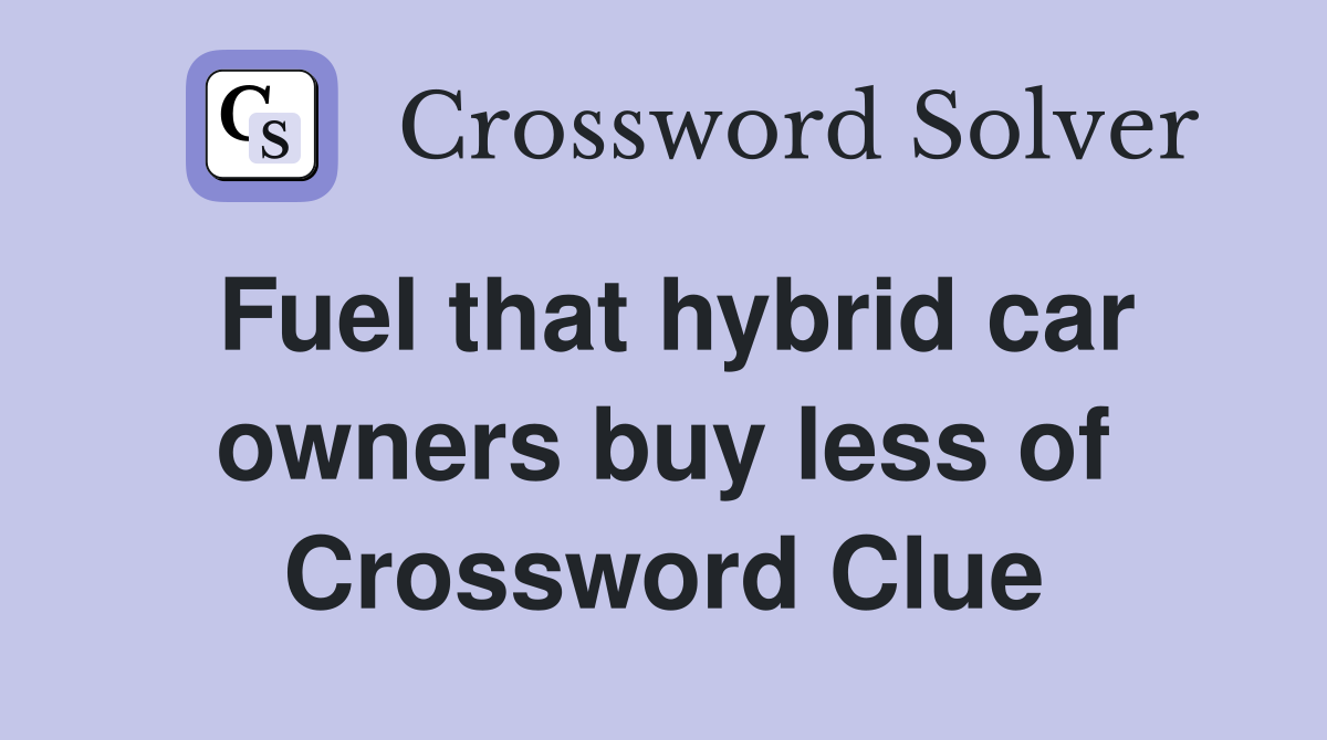 Fuel that hybrid car owners buy less of Crossword Clue
