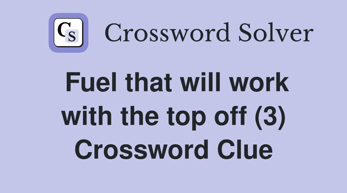 Fuel that will work with the top off (3) Crossword Clue