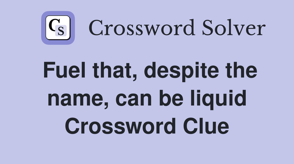Fuel that, despite the name, can be liquid Crossword Clue