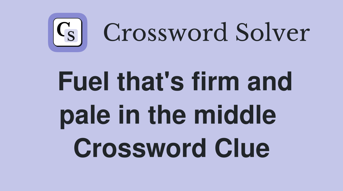 Fuel that's firm and pale in the middle  Crossword Clue