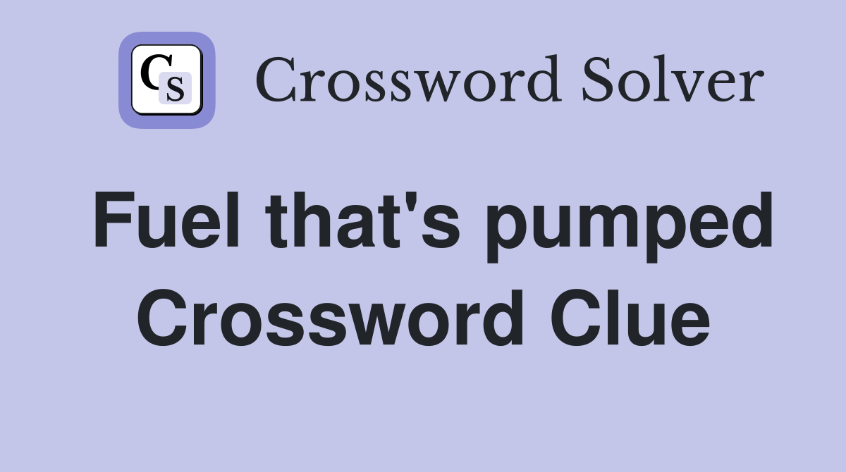 Fuel that's pumped Crossword Clue