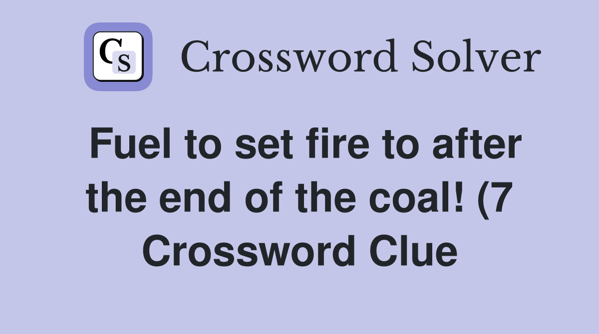 Fuel to set fire to after the end of the coal (7) Crossword Clue Fuel to set fire to after the end of the coal (7) Crossword Clue