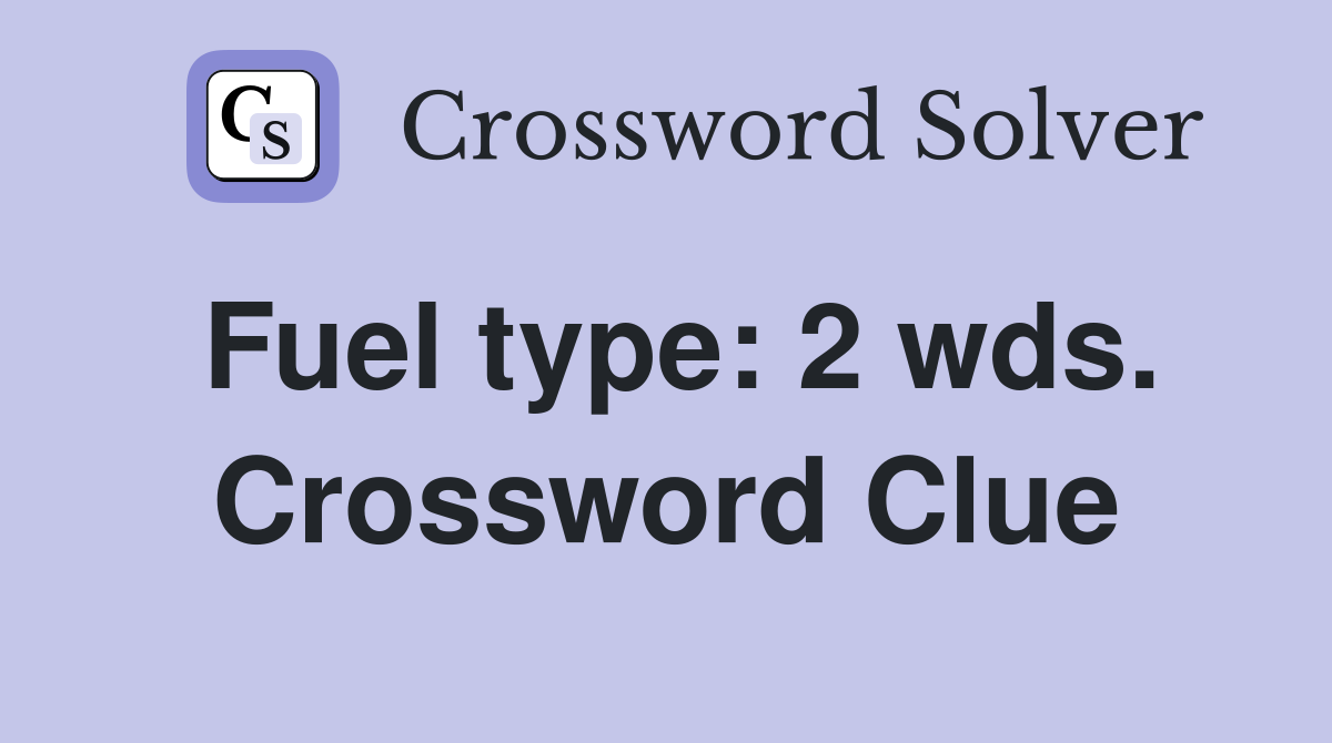 Fuel type: 2 wds. Crossword Clue