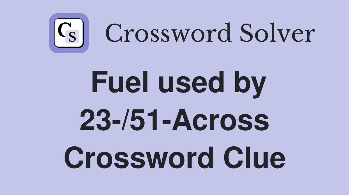 Fuel used by 23-/51-Across Crossword Clue