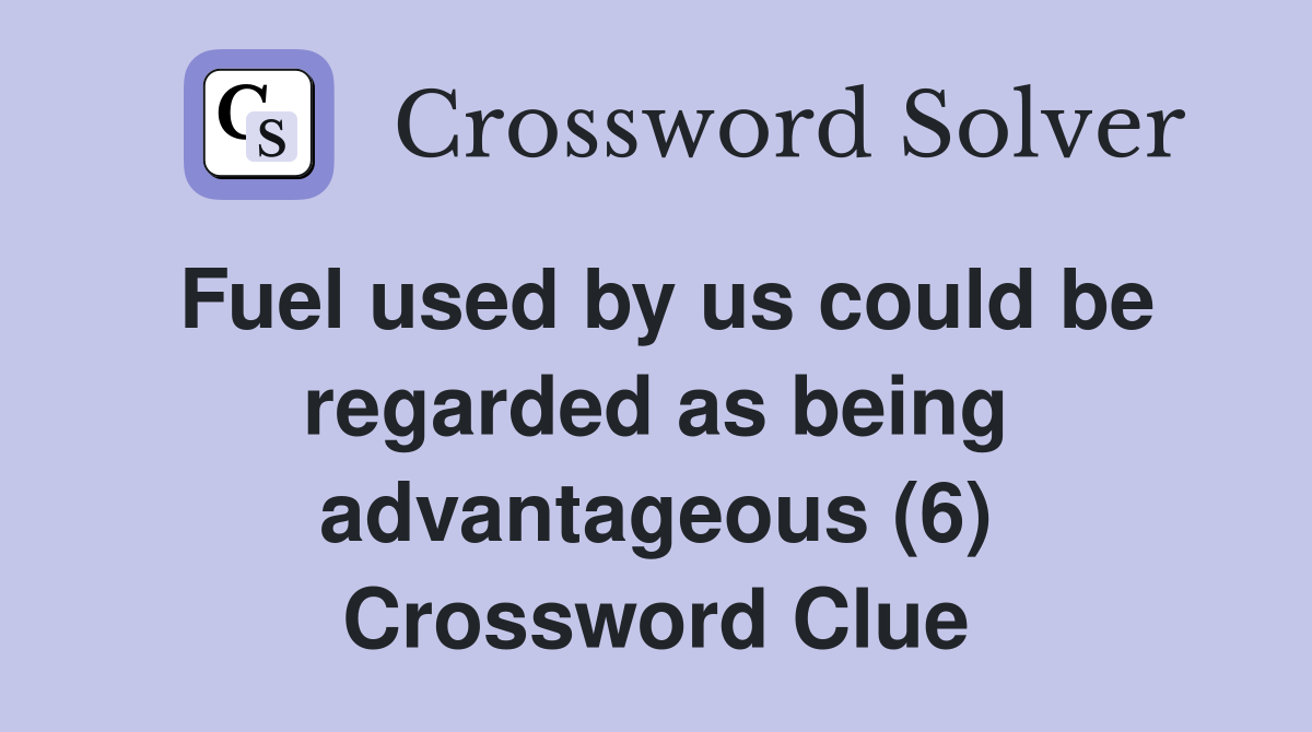 Fuel used by us could be regarded as being advantageous (6) Crossword Clue
