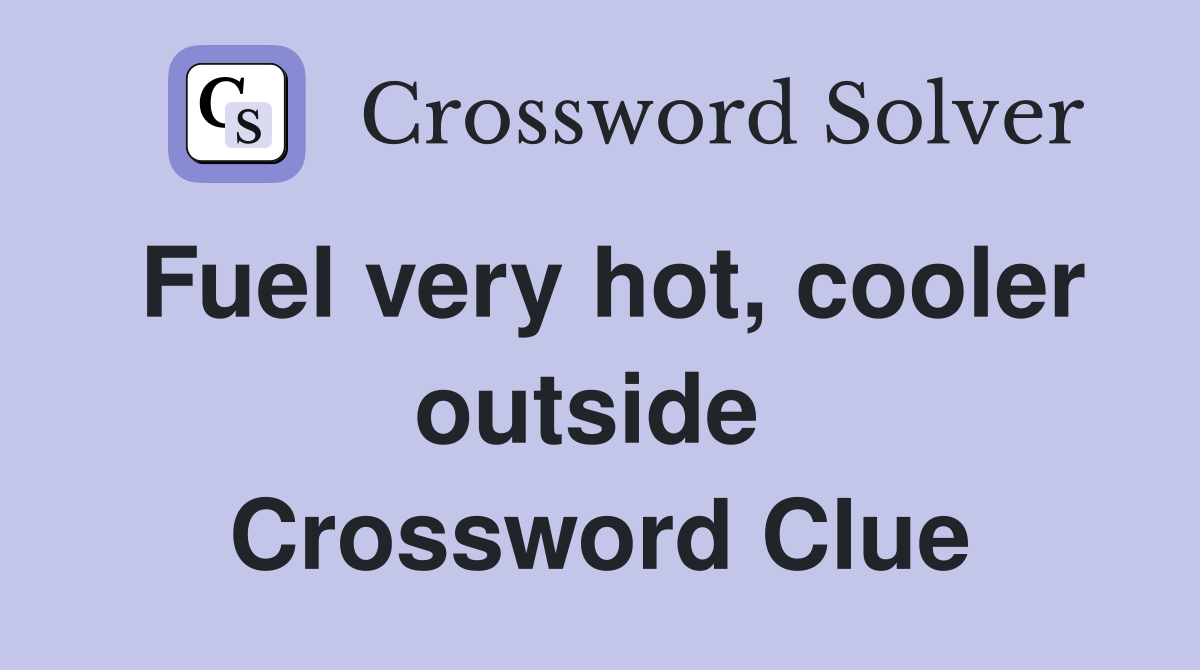 Fuel very hot, cooler outside  Crossword Clue