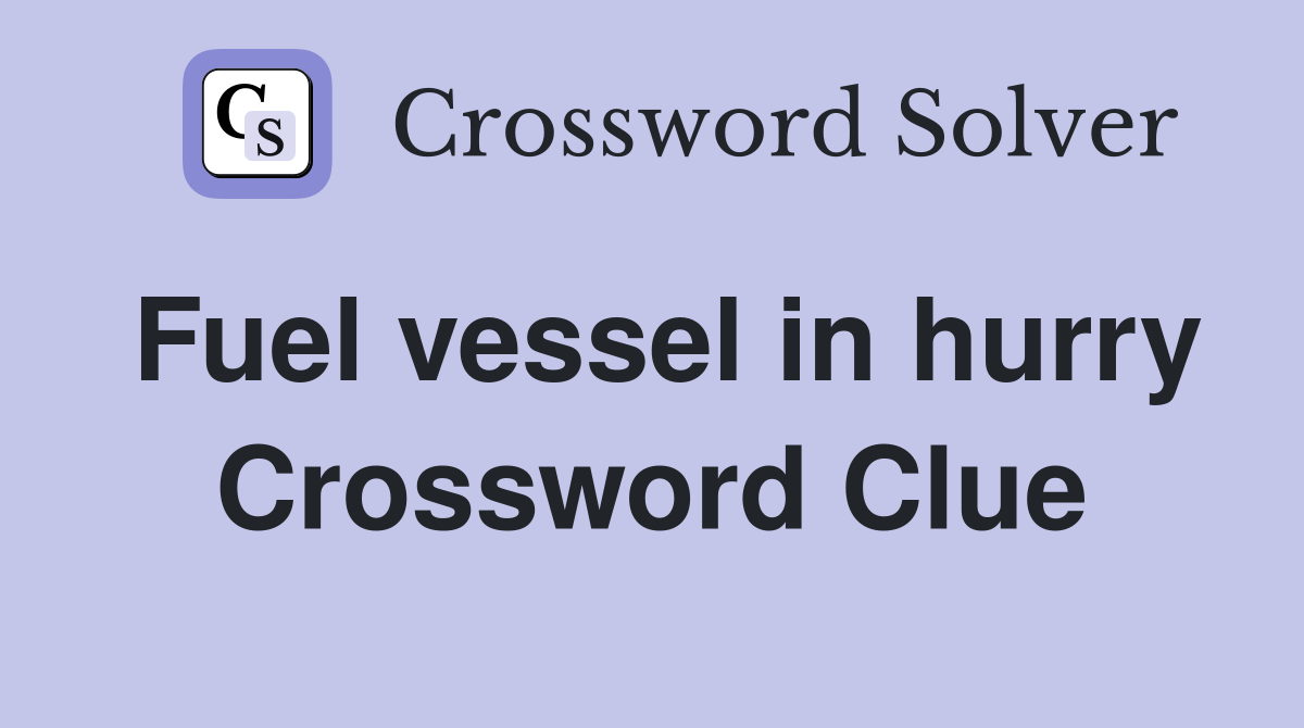 Fuel vessel in hurry Crossword Clue