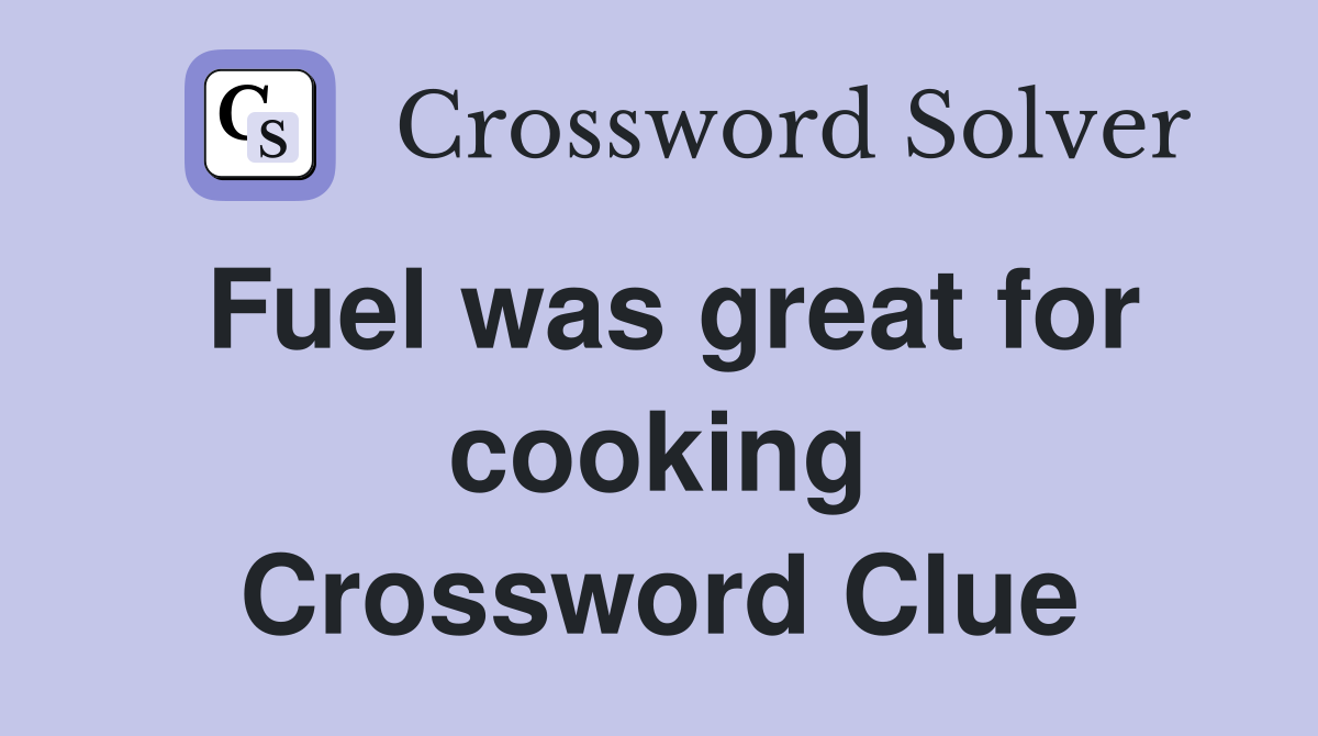 Fuel was great for cooking Crossword Clue