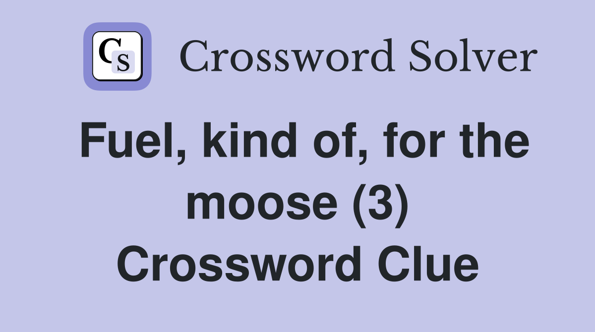 Fuel, kind of, for the moose (3) Crossword Clue