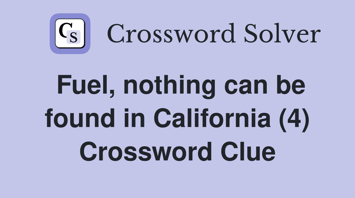 Fuel, nothing can be found in California (4) Crossword Clue