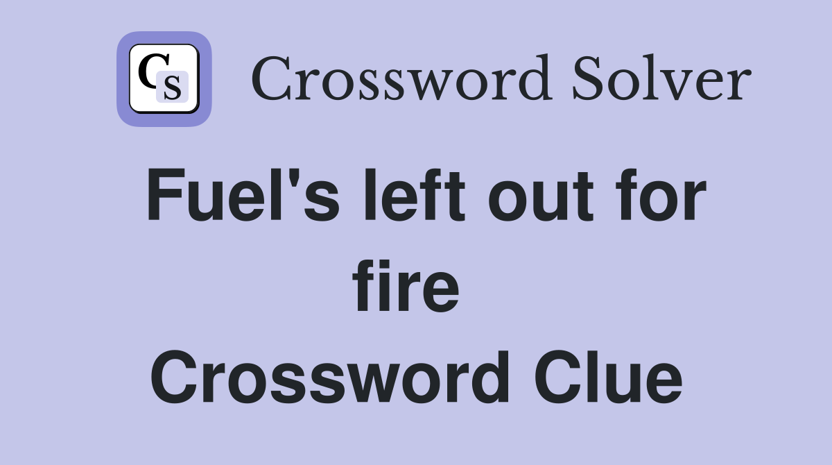 Fuel's left out for fire  Crossword Clue