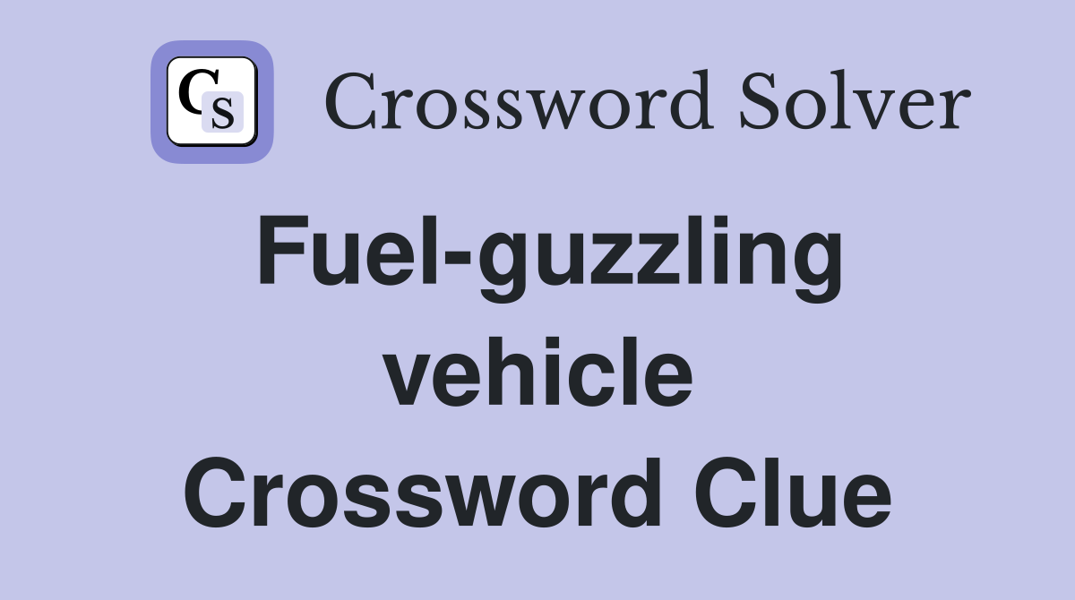 Fuel-guzzling vehicle Crossword Clue
