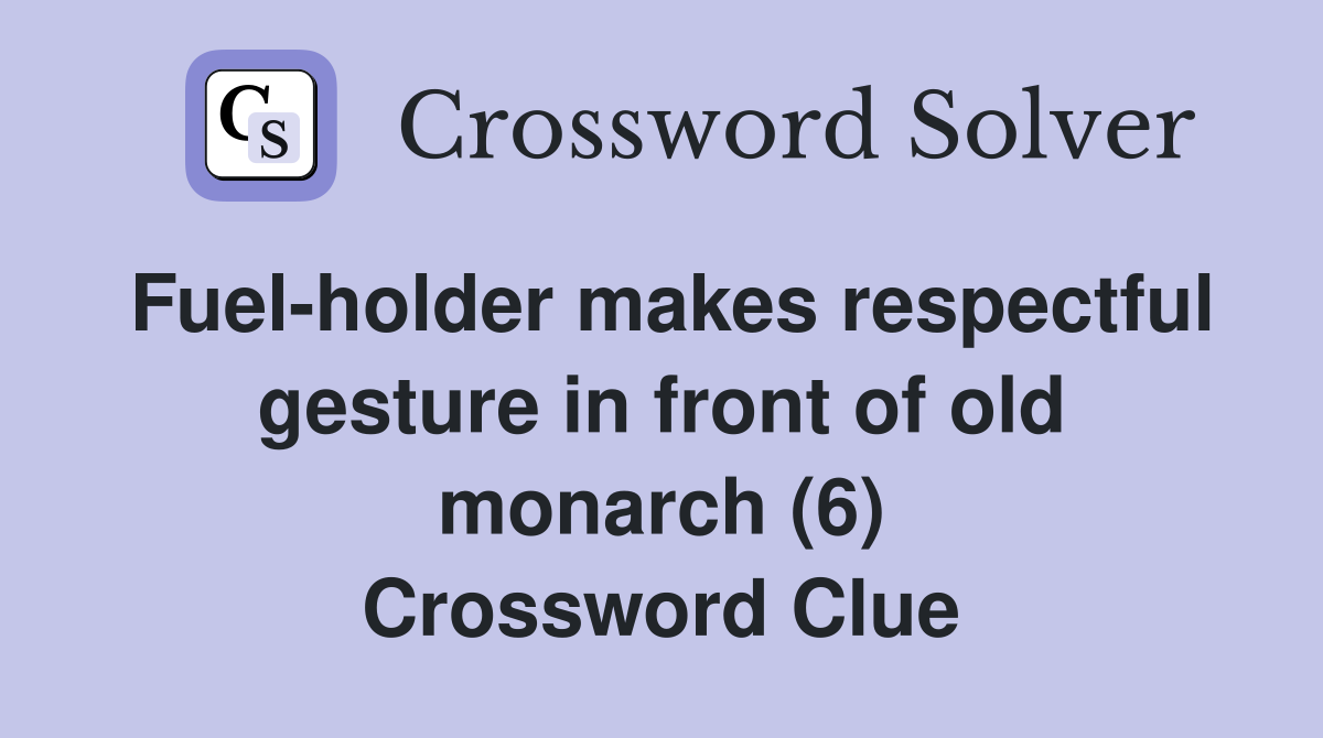 Fuel-holder makes respectful gesture in front of old monarch (6) Crossword Clue
