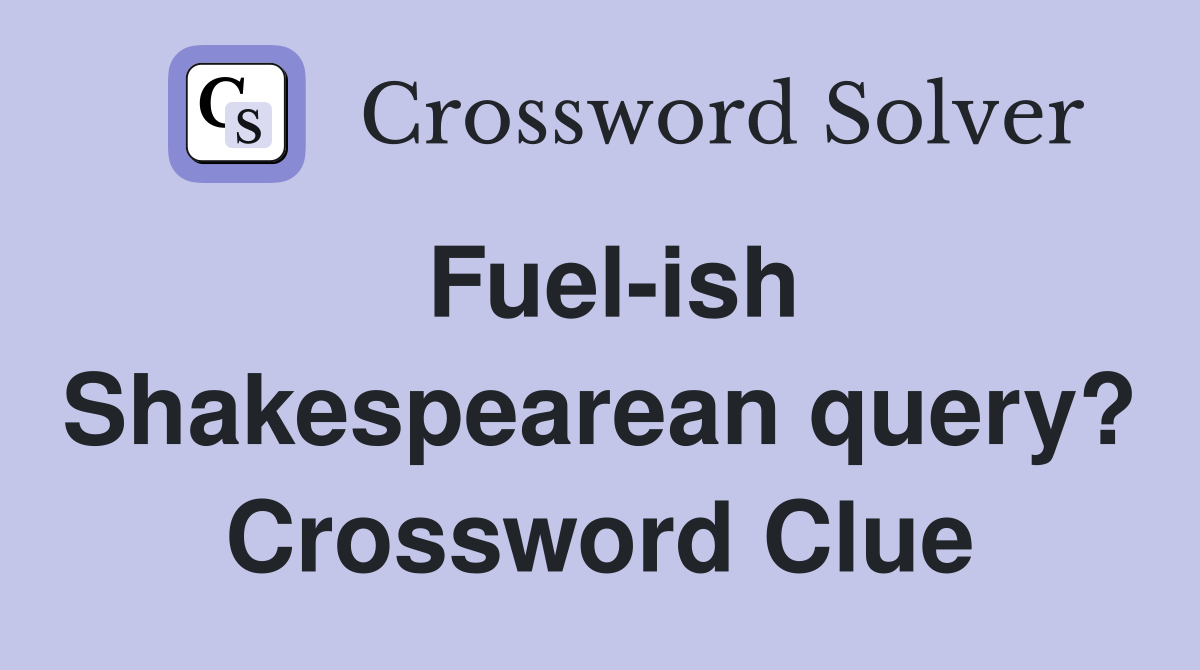 Fuel-ish Shakespearean query? Crossword Clue