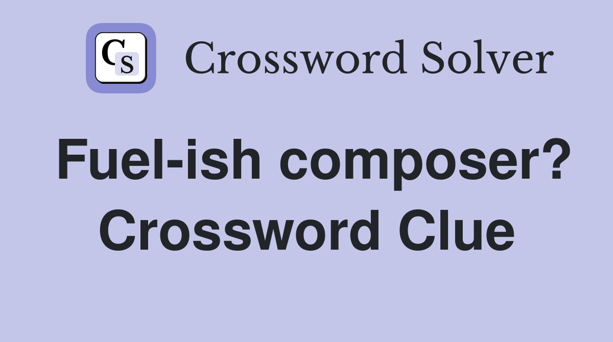 Fuel-ish composer? Crossword Clue