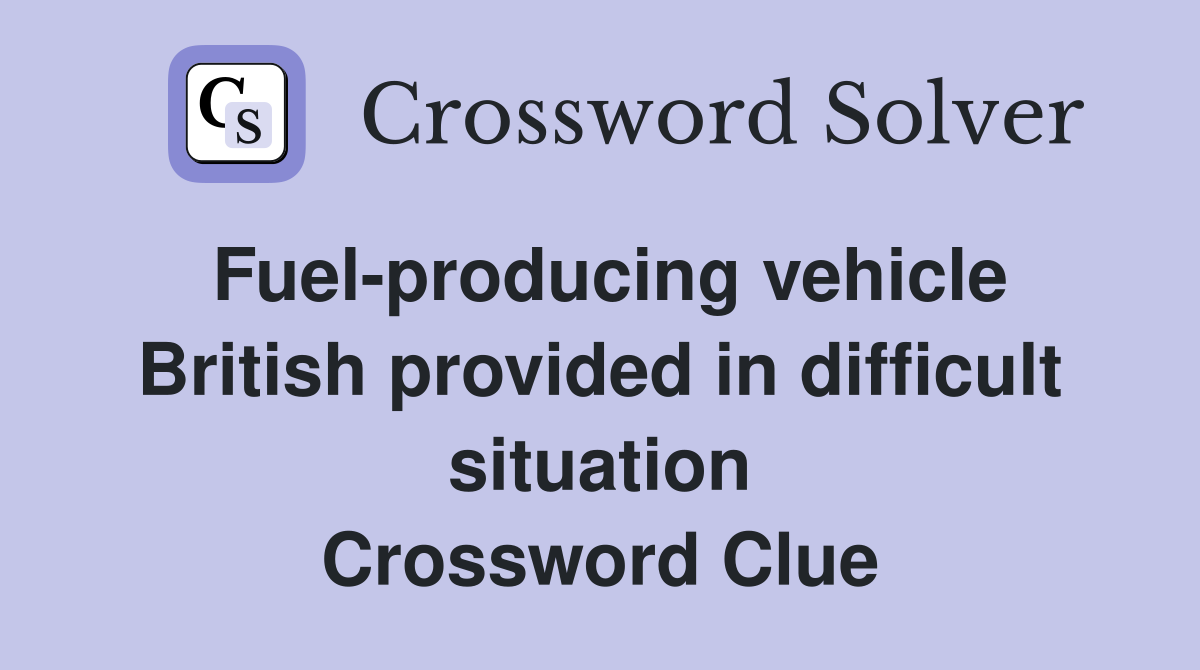Fuel-producing vehicle British provided in difficult situation Crossword Clue
