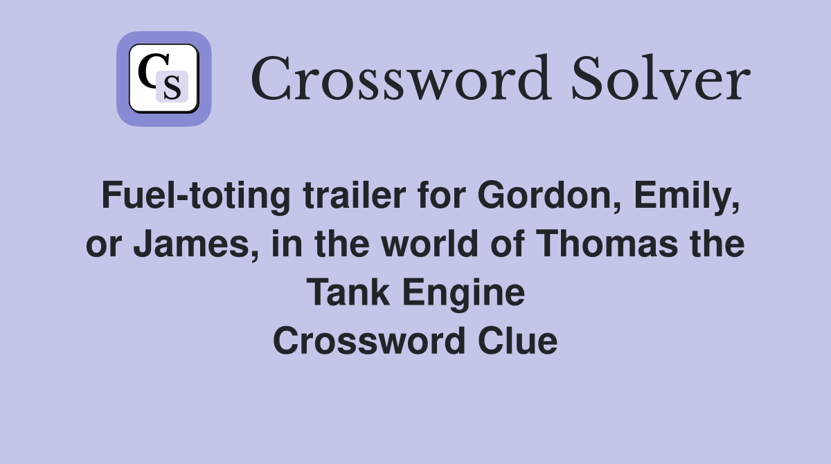 Fuel-toting trailer for Gordon, Emily, or James, in the world of Thomas the Tank Engine Crossword Clue