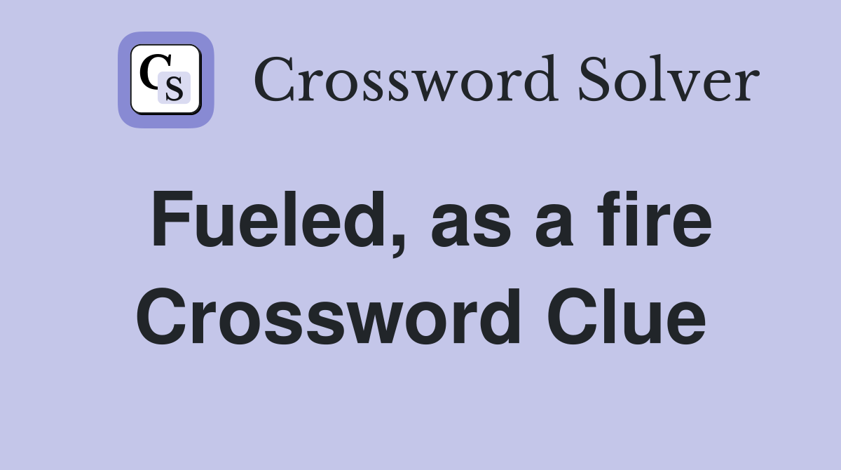 Fueled, as a fire Crossword Clue