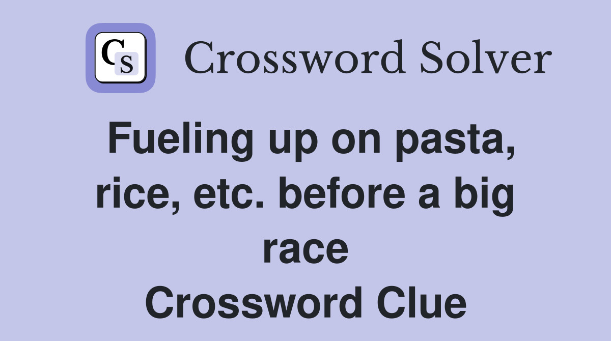 Fueling up on pasta, rice, etc. before a big race Crossword Clue