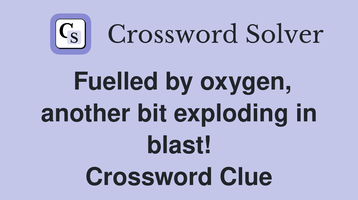 Fuelled by oxygen, another bit exploding in blast! Crossword Clue