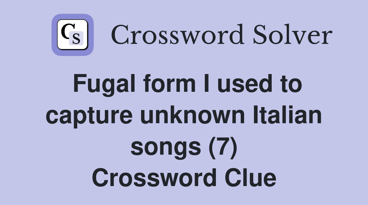 Fugal form I used to capture unknown Italian songs (7) Crossword Clue