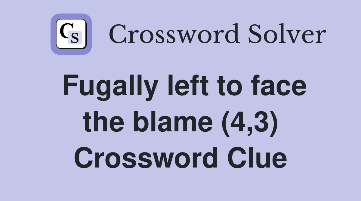 Fugally left to face the blame (4,3) Crossword Clue