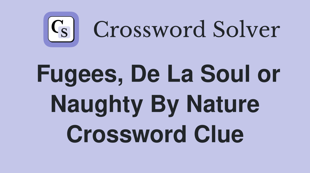Fugees, De La Soul or Naughty By Nature Crossword Clue