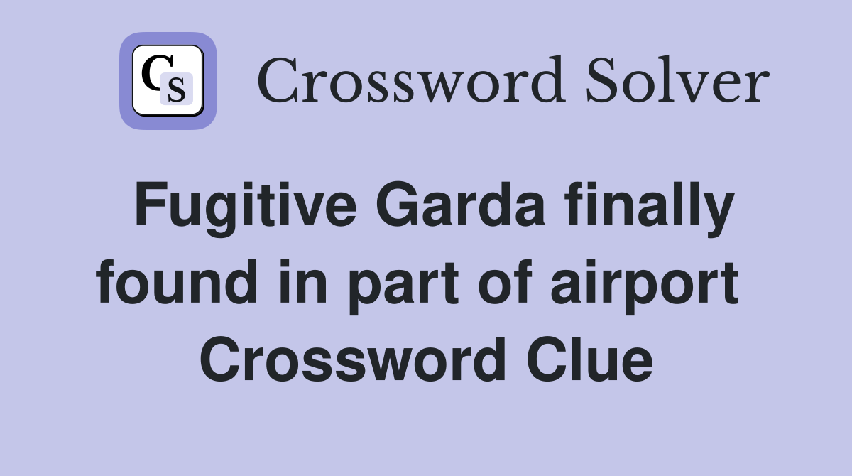 Fugitive Garda finally found in part of airport  Crossword Clue