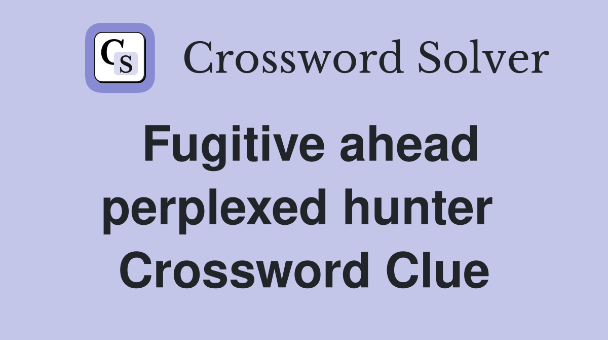 Fugitive ahead perplexed hunter  Crossword Clue